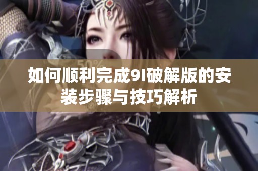 如何顺利完成9I破解版的安装步骤与技巧解析