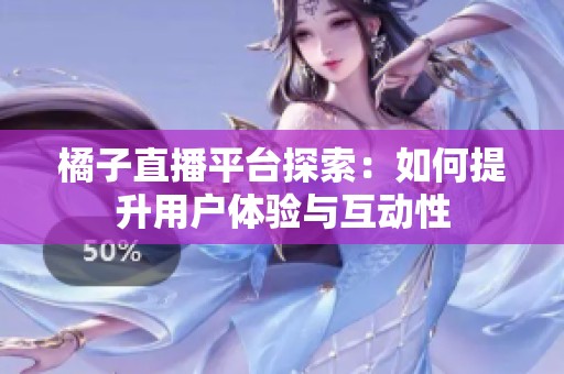 橘子直播平台探索：如何提升用户体验与互动性