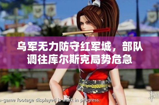 乌军无力防守红军城，部队调往库尔斯克局势危急