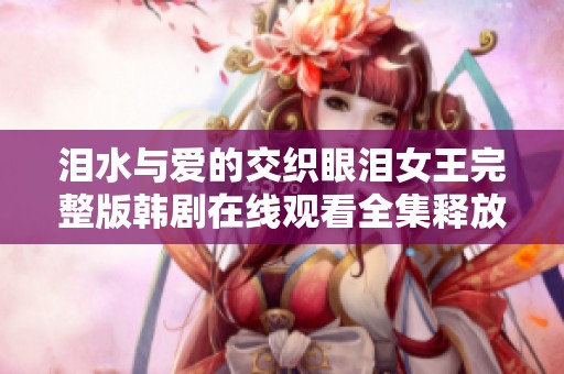 泪水与爱的交织眼泪女王完整版韩剧在线观看全集释放感动