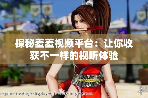 探秘羞羞视频平台：让你收获不一样的视听体验