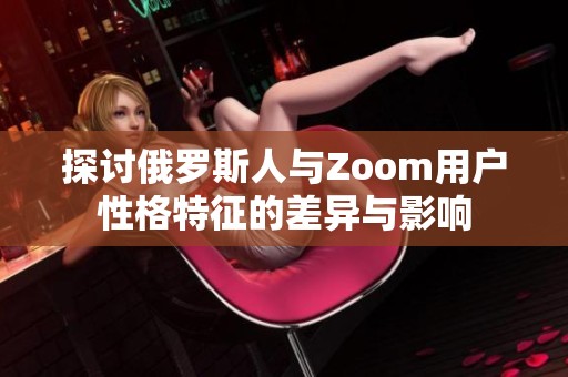 探讨俄罗斯人与Zoom用户性格特征的差异与影响
