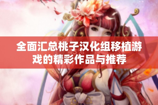 全面汇总桃子汉化组移植游戏的精彩作品与推荐