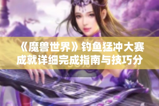 《魔兽世界》钓鱼猛冲大赛成就详细完成指南与技巧分享