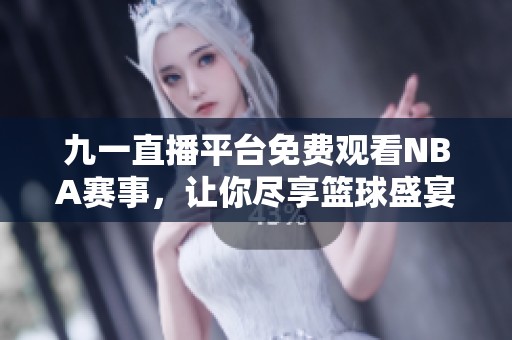 九一直播平台免费观看NBA赛事，让你尽享篮球盛宴