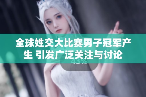 全球姓交大比赛男子冠军产生 引发广泛关注与讨论