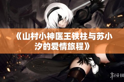 《山村小神医王铁柱与苏小汐的爱情旅程》