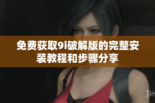 免费获取9i破解版的完整安装教程和步骤分享