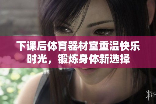 下课后体育器材室重温快乐时光，锻炼身体新选择