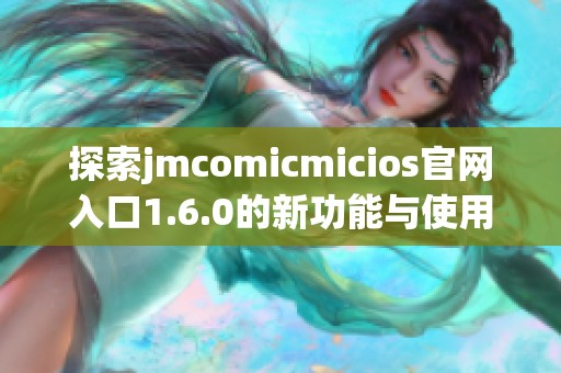 探索jmcomicmicios官网入口1.6.0的新功能与使用指南