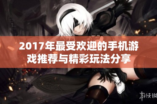 2017年最受欢迎的手机游戏推荐与精彩玩法分享