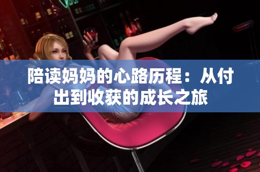 陪读妈妈的心路历程：从付出到收获的成长之旅