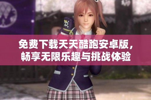 免费下载天天酷跑安卓版，畅享无限乐趣与挑战体验