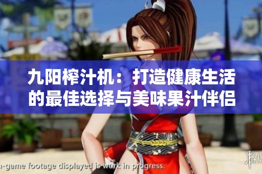九阳榨汁机：打造健康生活的最佳选择与美味果汁伴侣