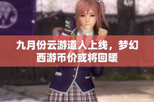 九月份云游道人上线，梦幻西游币价或将回暖