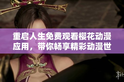 重启人生免费观看樱花动漫应用，带你畅享精彩动漫世界