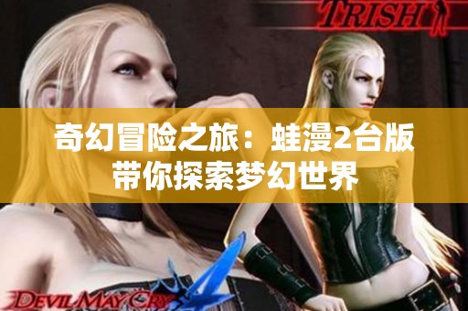 奇幻冒险之旅：蛙漫2台版带你探索梦幻世界