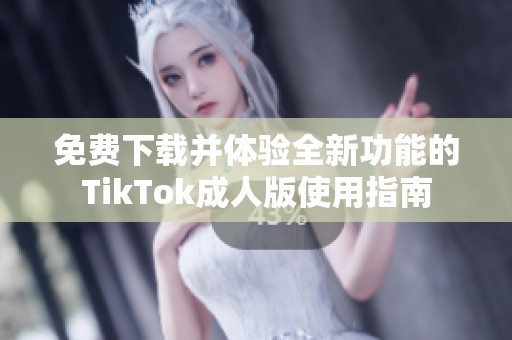 免费下载并体验全新功能的TikTok成人版使用指南