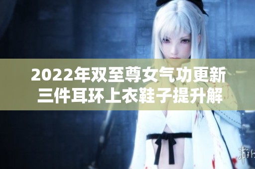2022年双至尊女气功更新 三件耳环上衣鞋子提升解析