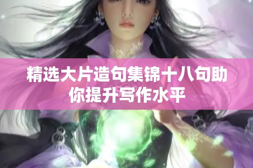 精选大片造句集锦十八句助你提升写作水平