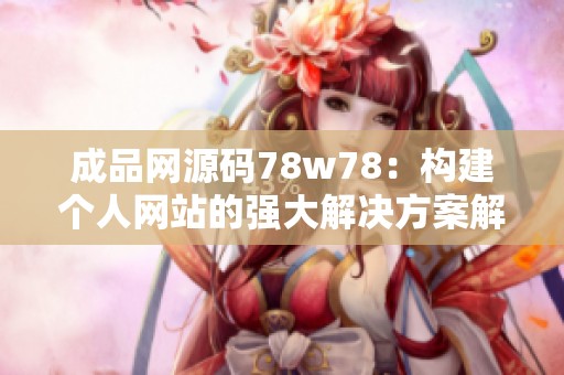 成品网源码78w78：构建个人网站的强大解决方案解析