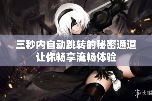 三秒内自动跳转的秘密通道让你畅享流畅体验