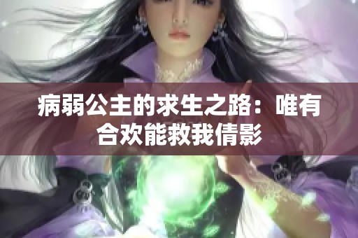 病弱公主的求生之路：唯有合欢能救我倩影