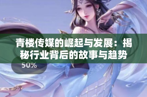 青楼传媒的崛起与发展：揭秘行业背后的故事与趋势