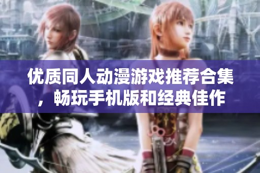 优质同人动漫游戏推荐合集，畅玩手机版和经典佳作