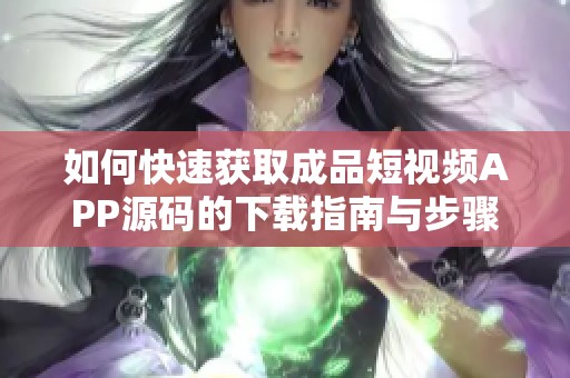 如何快速获取成品短视频APP源码的下载指南与步骤