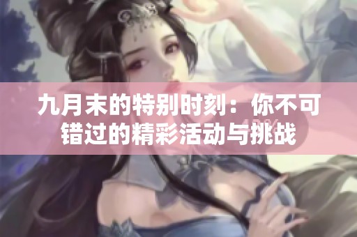 九月末的特别时刻：你不可错过的精彩活动与挑战