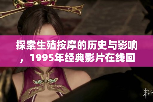 探索生殖按摩的历史与影响，1995年经典影片在线回顾