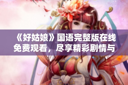 《好姑娘》国语完整版在线免费观看，尽享精彩剧情与感人故事