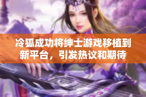 冷狐成功将绅士游戏移植到新平台，引发热议和期待