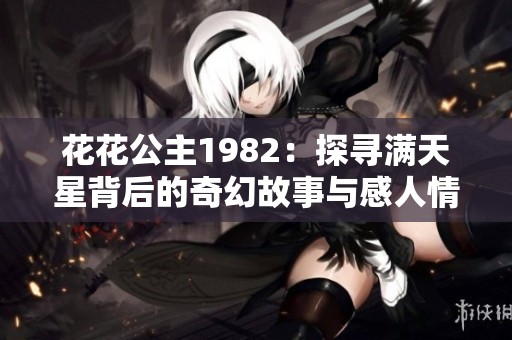 花花公主1982：探寻满天星背后的奇幻故事与感人情怀