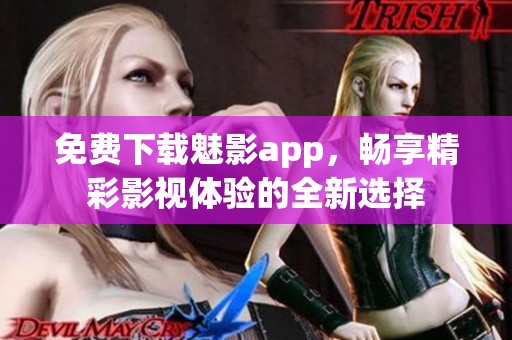 免费下载魅影app，畅享精彩影视体验的全新选择