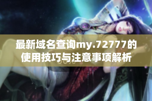 最新域名查询my.72777的使用技巧与注意事项解析