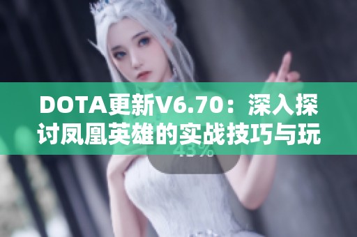 DOTA更新V6.70：深入探讨凤凰英雄的实战技巧与玩法解析