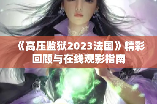 《高压监狱2023法国》精彩回顾与在线观影指南