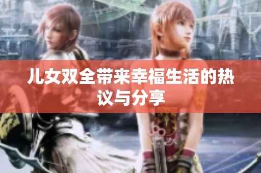 儿女双全带来幸福生活的热议与分享