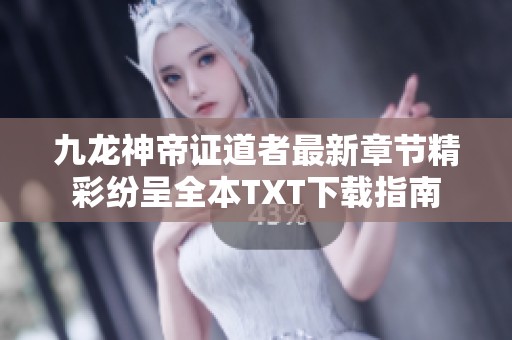 九龙神帝证道者最新章节精彩纷呈全本TXT下载指南