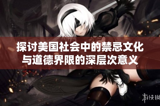 探讨美国社会中的禁忌文化与道德界限的深层次意义