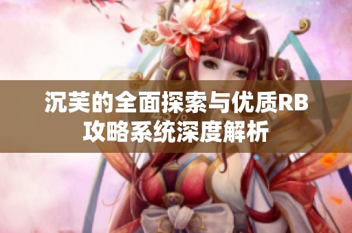 沉芙的全面探索与优质RB攻略系统深度解析
