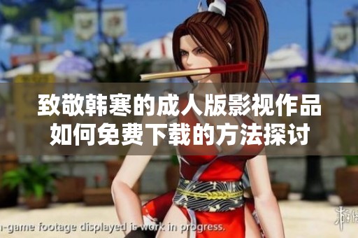 致敬韩寒的成人版影视作品如何免费下载的方法探讨