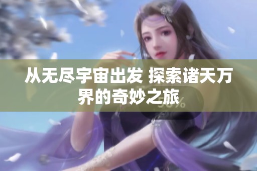 从无尽宇宙出发 探索诸天万界的奇妙之旅