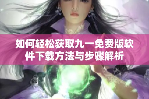 如何轻松获取九一免费版软件下载方法与步骤解析