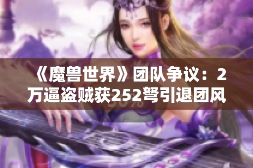 《魔兽世界》团队争议：2万逼盗贼获252弩引退团风波
