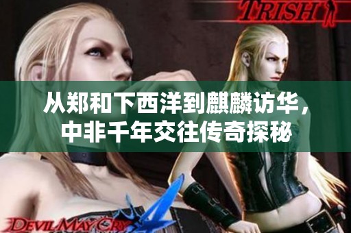 从郑和下西洋到麒麟访华，中非千年交往传奇探秘