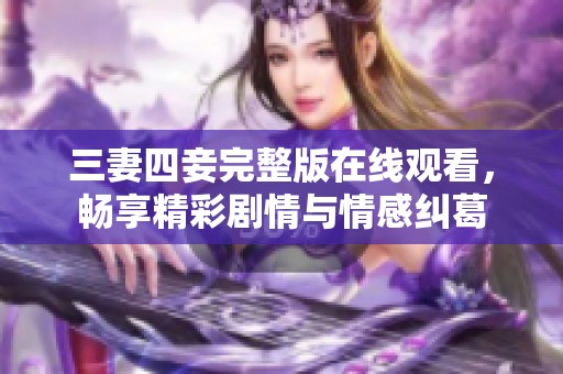 三妻四妾完整版在线观看，畅享精彩剧情与情感纠葛