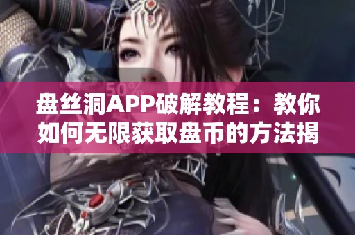 盘丝洞APP破解教程：教你如何无限获取盘币的方法揭秘
